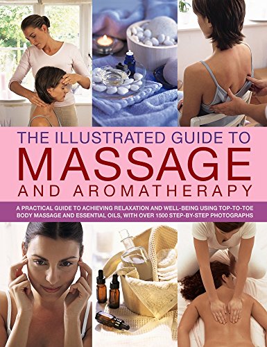 Stock image for The Illustrated Guide to Massage and Aromatherapy : A Practical Guide to Achieving Relaxation and Well-Being, Using Top-To-Toe Body Massage and Essential Oils, with over 1500 Step-by-Step Photographs for sale by Better World Books