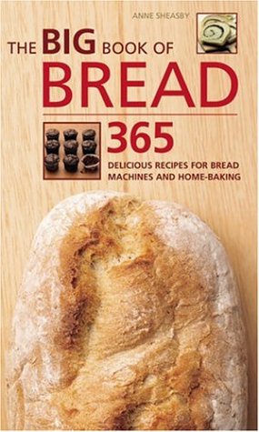 Big Book of Bread: 365 Delicious Recipes for Bread Machines and Home-Baking (The Big Book Of...series) (9781844831937) by Sheasby, Anne