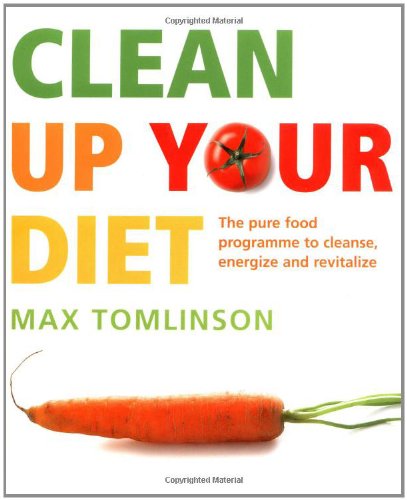 Clean Up Your Diet: The Pure Food Programme to Cleanse, Energize and Revitalize - Tomlinson, Max