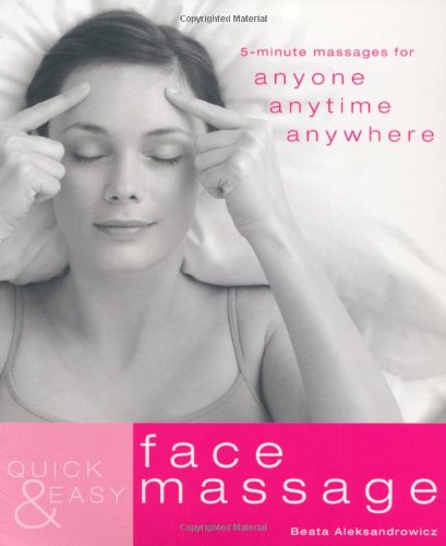 Quick and Easy Face Massage: 5-minute Massages for Anyone, Anytime, Anywhere (Quick & Easy): v. 3 - Beata Aleksandrowicz