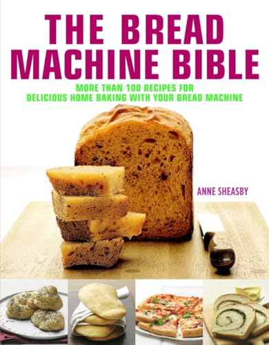 Bread Machine Bible: More than 100 Recipes for Delicious Home Baking with your Bread Machine (9781844837953) by Sheasby, Anne