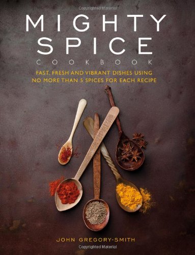 Stock image for Mighty Spice Cookbook: Fast, Fresh and Vibrant Dishes Using No More Than 5 Spices for Each Recipe by Gregory-Smith, John (2011) Hardcover for sale by MusicMagpie