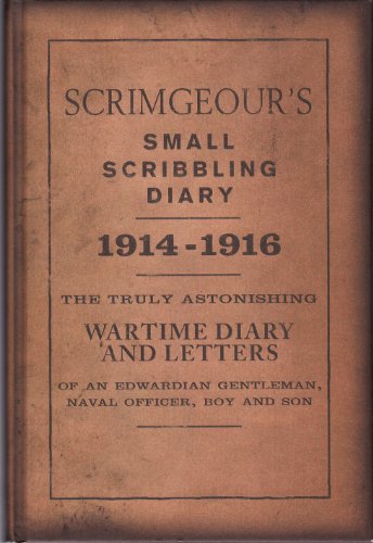 Imagen de archivo de Scrimgeour's Small Scribbling Diary - 1914 - 1916 - The Truly Astonishing Wartime Diary and Letters of an Edwardian Gentleman, Naval Officer, Boy and Son a la venta por AwesomeBooks