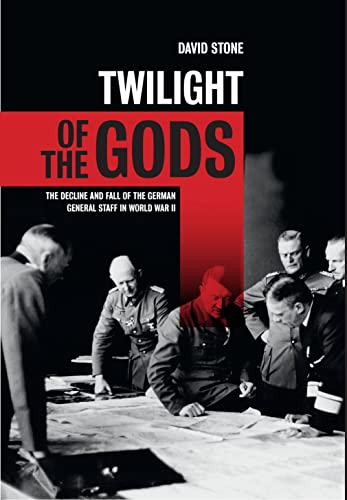 Twilight of the Gods: The decline and fall of the German General Staff in World War II - David Stone