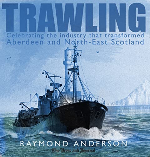 Trawling: Celebrating the Industry That Transformed Aberdeen and the North-East of Scotland