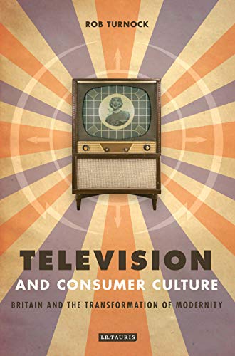 Television and Consumer Culture: Briatin and the Transformation of Modernity (9781845110796) by Turnock, Rob