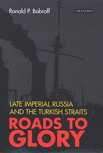 Roads to Glory: Late Imperial Russia and the Turkish Straits: v. 7 (International Library of Twentieth Century History) - Ronald P. Bobroff