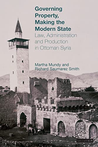 Governing Property, Making the Modern State: Law, Administration and Production in Ottoman Syria (Library of Ottoman Studies) (9781845112912) by Mundy, Ms. Martha; Smith, Richard Saumarez