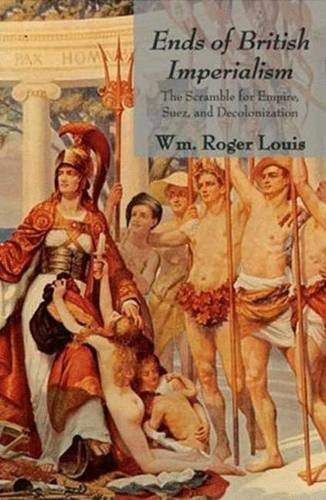 Ends of British Imperialism: The Scramble for Empire, Suez, and Decolonization - Louis, Wm. Roger