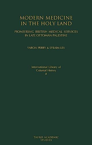 Stock image for Modern Medicine in the Holy Land: Pioneering British Medical Services in Late Ottoman Palestine (International Library of Colonial History) for sale by Chiron Media