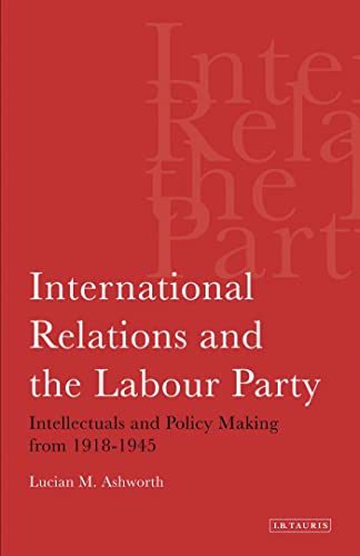 Beispielbild fr International Relations and the Labour Party: Intellectuals and Policy Making from 1918-1945 zum Verkauf von Anybook.com