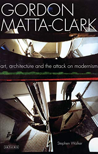 9781845119669: Gordon Matta-Clark Art, Architecture and the Attack on Modernism