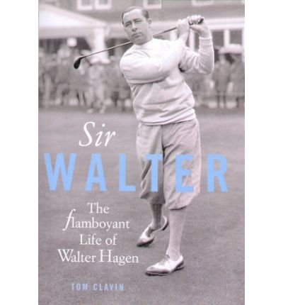 Sir Walter: Walter Hagen and the Invention of Professional Golf (9781845131722) by Tom Clavin