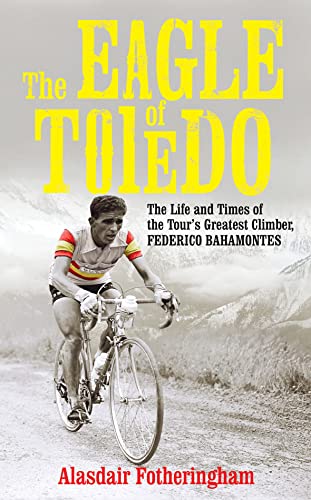 Stock image for The Eagle of Toledo: The Life and Times of Federico Bahamontes, the Tour's Greatest Climber for sale by WorldofBooks