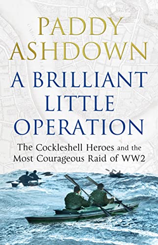 A BRILLIANT LITTLE OPERATION - THE COCKLESHELL HEROES AND THE MOST COURAGEOUS RAID OF WW2 - SIGNE...