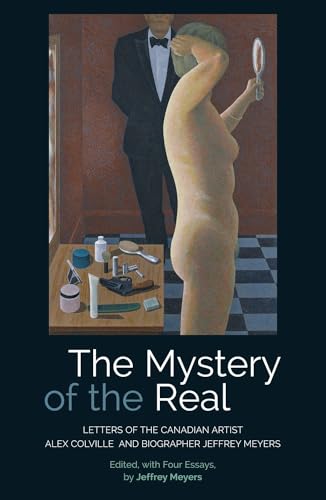 9781845198114: The Mystery of the Real: Letters of the Canadian Artist Alex Colville and Biographer Jeffrey Meyers