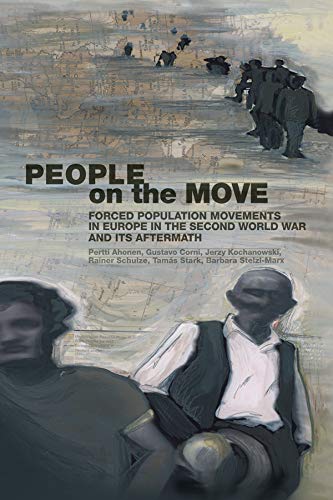 People on the Move: Forced Population Movements in Europe in the Second World War and Its Aftermath - Gustavo Corni, Tamás Stark, Pertti Ahonen, Kerzy Kochanowski, Rainer Schulze, Barbara Stelzl-Marx