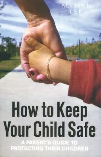 Beispielbild fr How to Keep Your Child Safe: A Parent's Guide to Protecting their Children zum Verkauf von WorldofBooks
