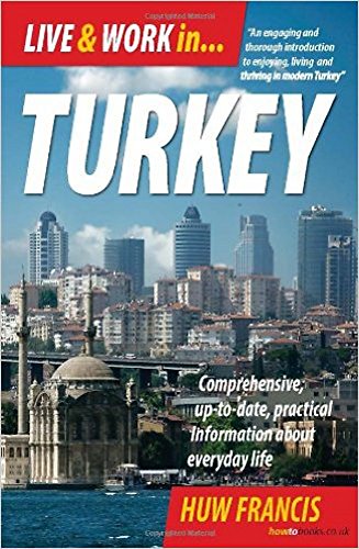 Live and Work in. Turkey: Comprehensive; Up-To-Date, Practical Information About Everyday Life - Huw Francis