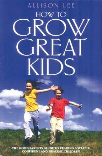 Stock image for How To Grow Great Kids: The Good Parents Guide to Rearing Sociable, Confident and Healthy Children. for sale by WorldofBooks