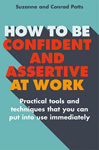 

How to Be Confident and Assertive at Work : Practical Tools and Techniques That You Can Put into Use Immediately