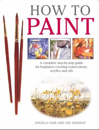 9781845370534: How to Paint: A Complete Step-by-Step for Beginners Covering Watercolours, Acrylics and Oils