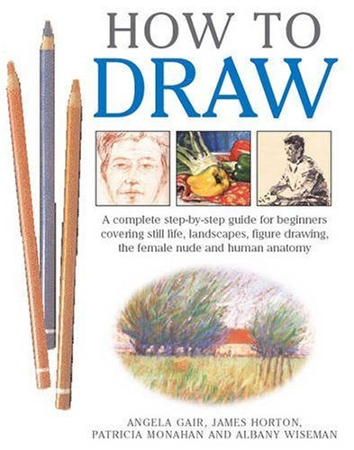 Stock image for How to Draw : A Complete Step-by-Step Guide for Beginners Covering Still Life, Landscapes, Figure Drawing, the Female Nude and Human Anatomy for sale by Better World Books Ltd