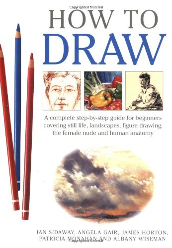 Stock image for How to Draw : A Complete Step-by-Step Guide for Beginners Covering Still Life, Landscapes, Figure Drawing, the Female Nude and Human Anatomy for sale by Better World Books