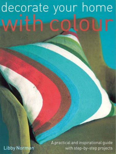 Decorate Your Home with Colour: A Practical and Inspirational Guide with Step-By-Step Projects