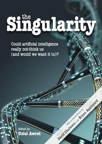 9781845409074: The Singularity: Could Artificial Intelligence Really Out-Think Us (and Would We Want It To)?