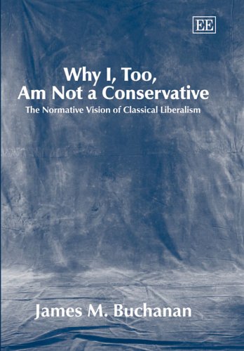 Why I, Too, Am Not a Conservative : The Normative Vision of Classical Liberalism - Buchanan, James M.