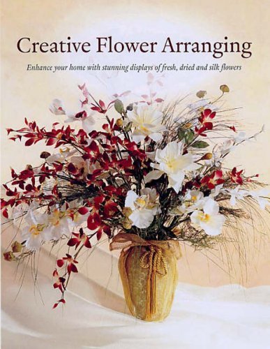 Stock image for Creative Flower Arranging: Enhance Your Home with Stunning Displays of Fresh, Dried and Silk Flowers for sale by WorldofBooks