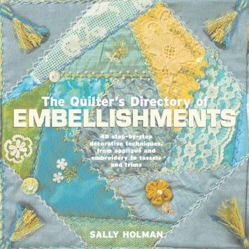 The Quilter's Directory of Embellishments: 40 Step-by-step Decorative Techniques, from Applique and Embroidery to Tassels and Trims - Holman, Sally