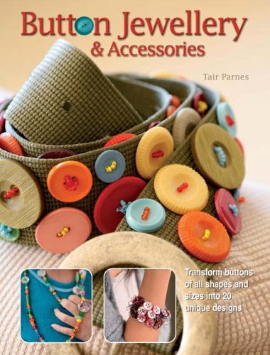 Button Jewellery and Accessories: Transform Buttons of All Shapes and Sizes into 20 Unique Designs