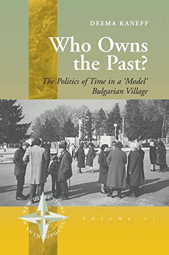 Who Owns the Past: The Politics of Time in a 'Model' Bulgarian Village (New Directions in Anthrop...