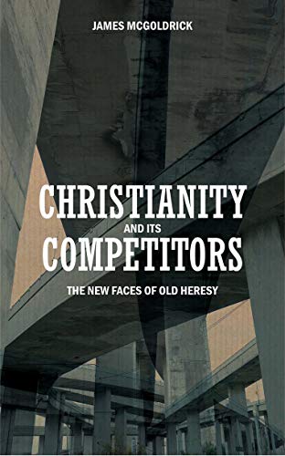 Christianity and Its Competitors: The New Faces of Old Heresies (9781845501402) by James McGoldrick