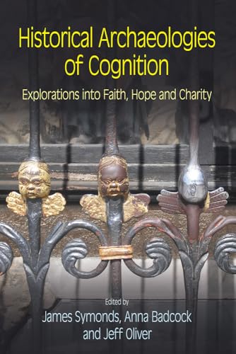 HISTORICAL ARCHAEOLOGIES OF COGNITION: EXPLORATIONS INTO FAITH, HOPE AND CHARITY.