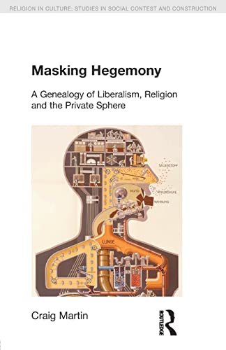 9781845537067: Masking Hegemony: A Genealogy of Liberalism, Religion and the Private Sphere (Religion in Culture)