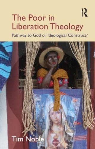 The Poor in Liberation Theology: Pathway to God or Ideological Construct? (Cross Cultural Theologies) (9781845539894) by Noble, Tim