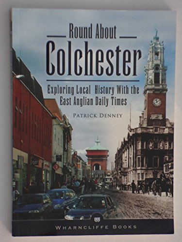 Round About Colchester: Exploring Local History With the East Anglian Daily Times