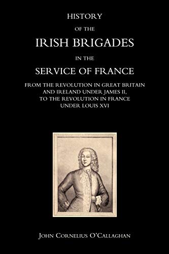 Stock image for HISTORY OF THE IRISH BRIGADES IN THE SERVICE OF FRANCE FROM THE REVOLUTION IN GREAT BRITAIN AND IRELAND UNDER JAMES II, TO THE REVOLUTION IN FRANCE UN for sale by Chiron Media