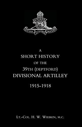 Imagen de archivo de A Short History Of The 39Th (Deptford) Divisional Artilley. 1915-1918: Short History Of The 39Th (Deptford) Divisional Artilley. 1915-1918 a la venta por WorldofBooks