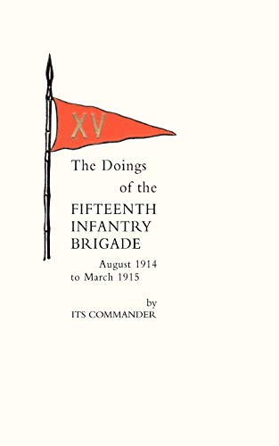 Imagen de archivo de The Doings of the Fifteenth Infantry Brigade August 1914 To March 1915 a la venta por PBShop.store US