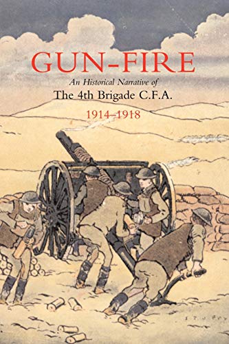 Gun Fire An Historical Narrative Of The 4Th Brigade C.F.A. In The Great War (1914-1918): Gun Fire An Historical Narrative Of The 4Th Brigade C.F.A. In The Great War (1914-1918) (9781845741082) by MacDonald, John A.