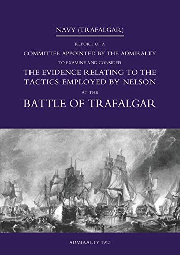 Stock image for NAVY (TRAFALGAR): Report of a Committee Appointed by the Admiralty to Examine & Consider The Evidence Relating to the Tactics Employed by Nelson at the Battle of Trafalgar for sale by Re-Read Ltd