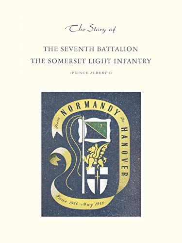 Imagen de archivo de Story Of The Seventh Battalion The Somerset Light Infantry June 1944 To May 1945: Story Of The Seventh Battalion The Somerset Light Infantry June 1944 To May 1945 a la venta por HPB-Red