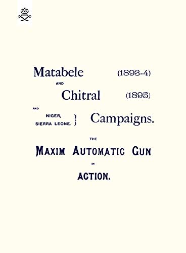 Beispielbild fr MATEBELE & CHITRAL CAMPAIGNS (1893-4) AND 1895 : THE MAXIM AUTOMATIC GUN IN ACTION zum Verkauf von Chiron Media