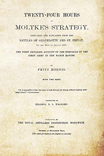 Beispielbild fr TWENTY-FOUR HOURS OF MOLTKE'S STRATEGYDisplayed and Explained from the Battles of Gravelotte and St. Privat 18th August 1870 zum Verkauf von Chiron Media