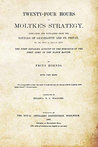 Stock image for TWENTY-FOUR HOURS OF MOLTKE'S STRATEGYDisplayed and Explained from the Battles of Gravelotte and St. Privat 18th August 1870 for sale by Chiron Media