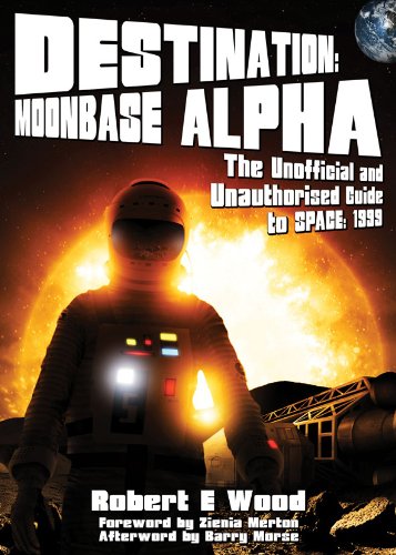 Destination: Moonbase Alpha: The Unofficial and Unauthorised Guide to Space: 1999 (9781845830342) by Wood, Robert E